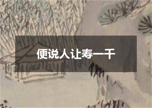 便说人让寿一千