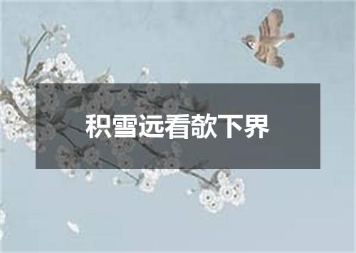 积雪远看欹下界