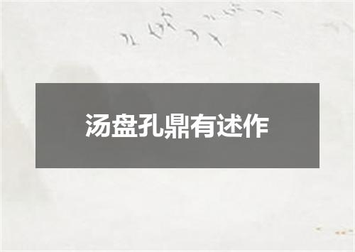 汤盘孔鼎有述作