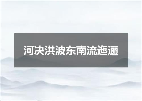 河决洪波东南流迤逦