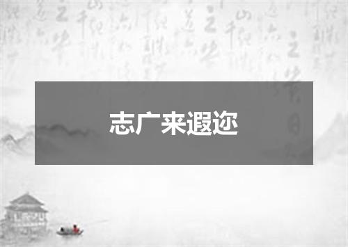 志广来遐迩