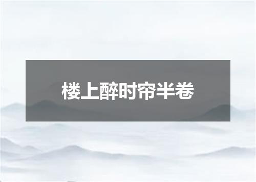 楼上醉时帘半卷