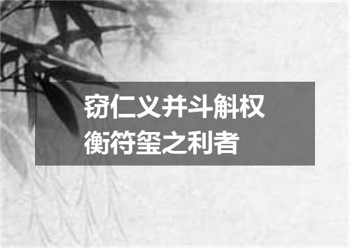 窃仁义并斗斛权衡符玺之利者