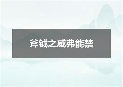 斧钺之威弗能禁