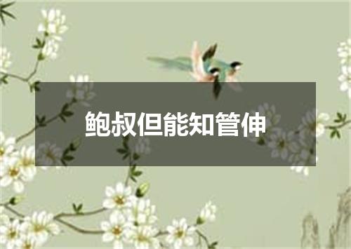 鲍叔但能知管伸