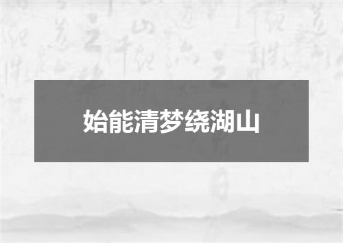 始能清梦绕湖山