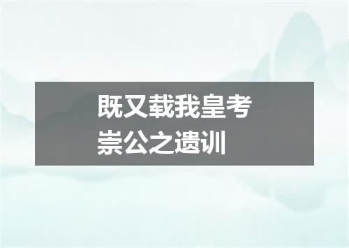 既又载我皇考崇公之遗训