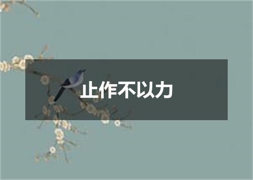 止作不以力