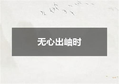 无心出岫时