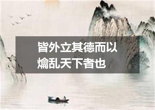 皆外立其德而以爚乱天下者也