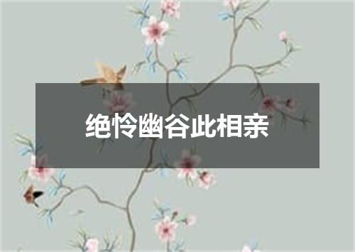 绝怜幽谷此相亲