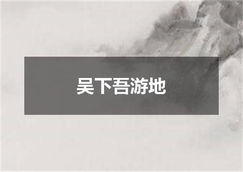 吴下吾游地