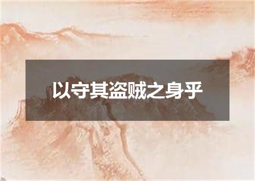 以守其盗贼之身乎