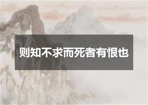 则知不求而死者有恨也