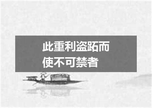 此重利盗跖而使不可禁者