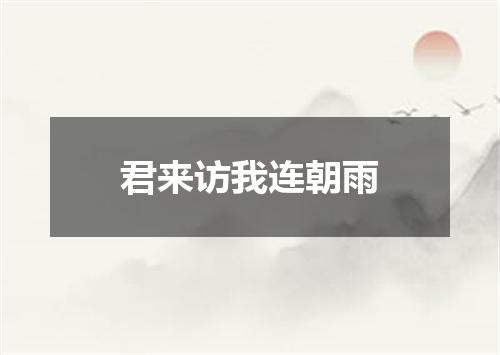 君来访我连朝雨