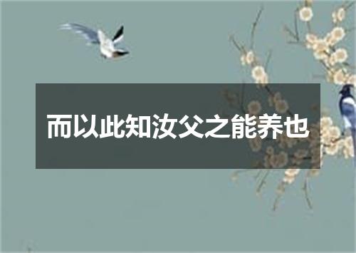 而以此知汝父之能养也