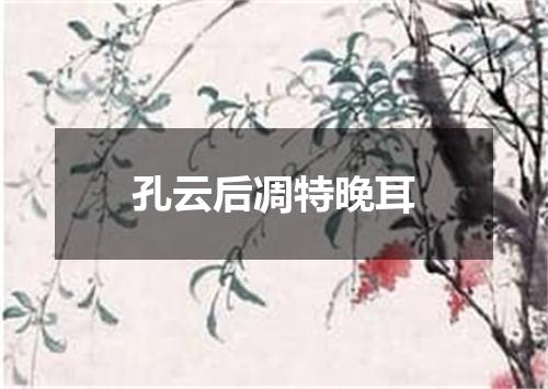 孔云后凋特晚耳