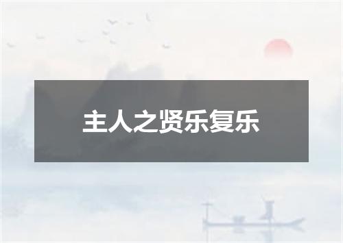 主人之贤乐复乐