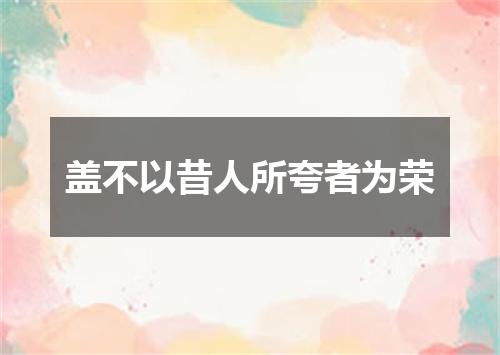 盖不以昔人所夸者为荣