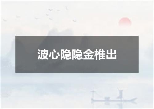 波心隐隐金椎出