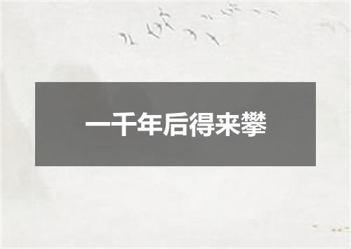一千年后得来攀