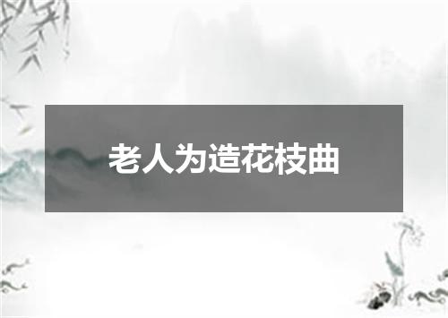 老人为造花枝曲