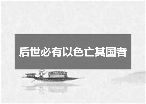 后世必有以色亡其国者