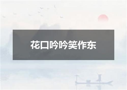花口吟吟笑作东