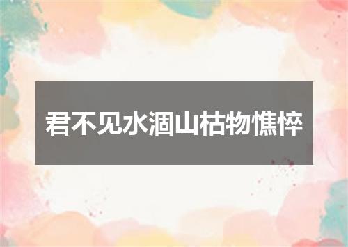 君不见水涸山枯物憔悴
