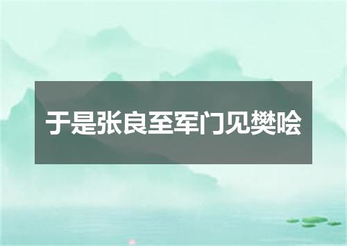 于是张良至军门见樊哙