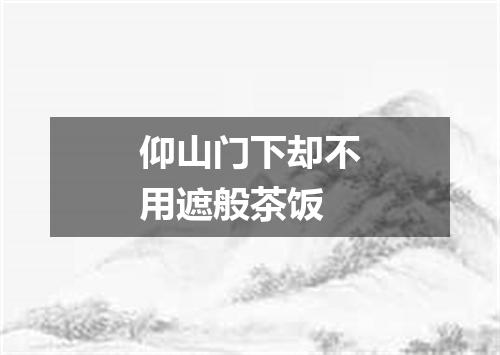 仰山门下却不用遮般茶饭
