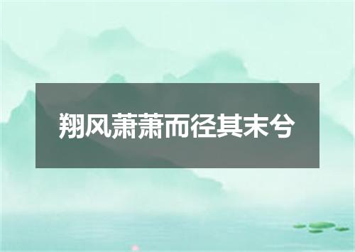 翔风萧萧而径其末兮