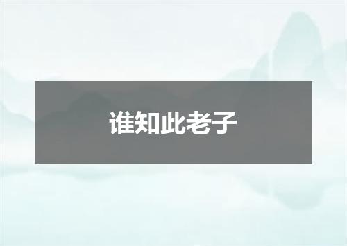 谁知此老子