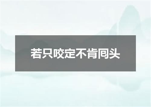 若只咬定不肯囘头