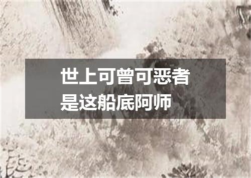 世上可曾可恶者是这船底阿师