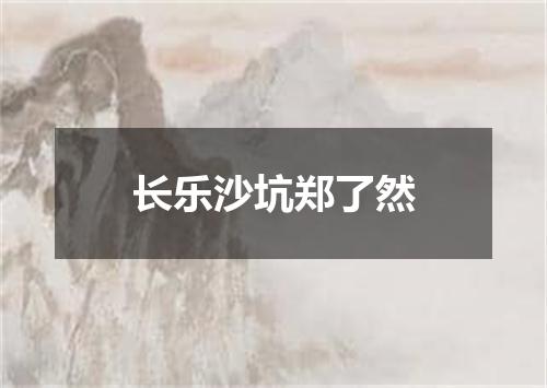 长乐沙坑郑了然