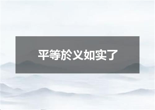平等於义如实了