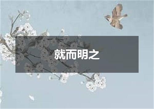 就而明之