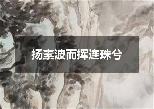 扬素波而挥连珠兮