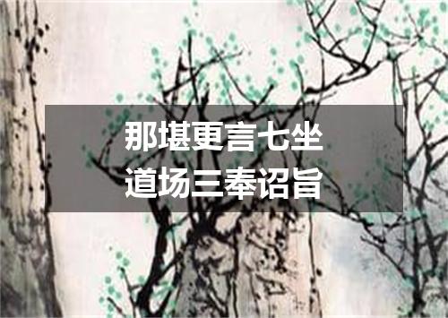 那堪更言七坐道场三奉诏旨