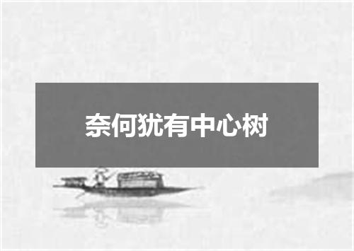奈何犹有中心树