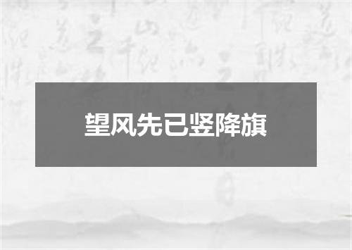 望风先已竖降旗