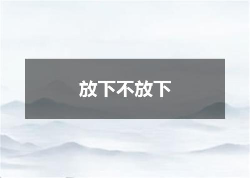 放下不放下