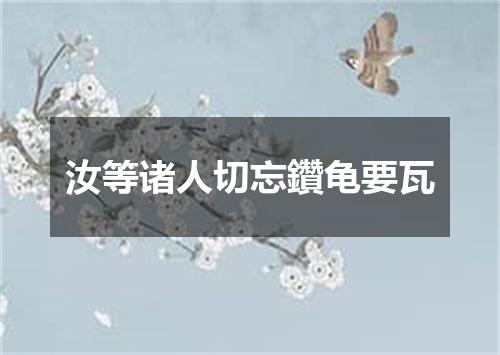 汝等诸人切忘鑽龟要瓦