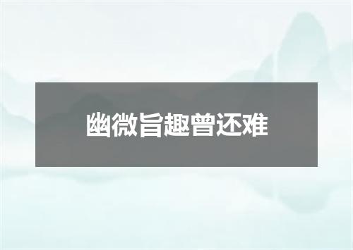 幽微旨趣曾还难