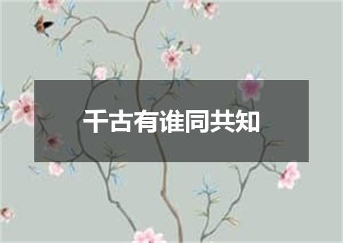 千古有谁同共知