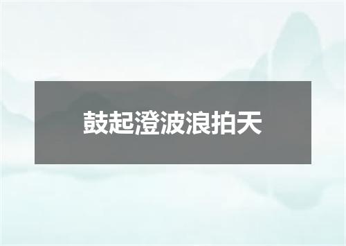 鼓起澄波浪拍天