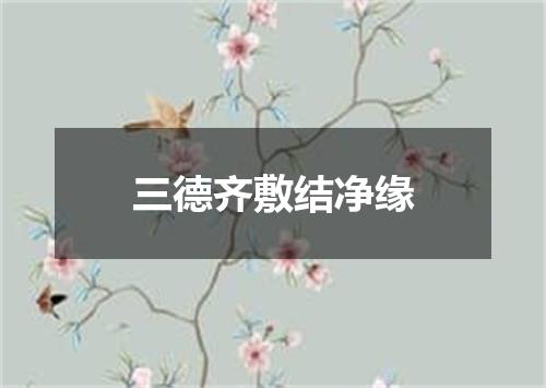 三德齐敷结净缘