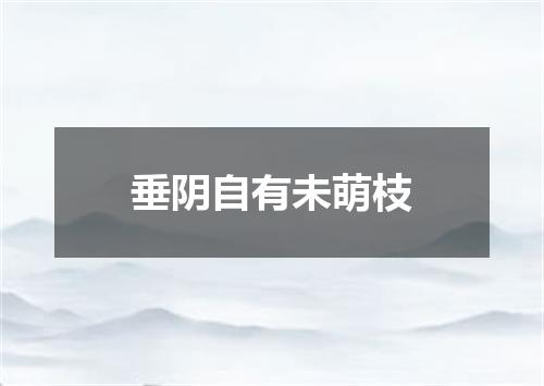 垂阴自有未萌枝